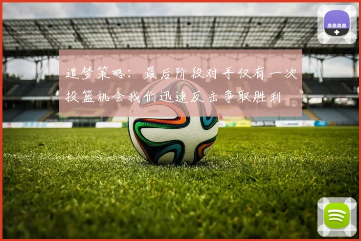 追梦策略：最后阶段对手仅有一次投篮机会我们迅速反击争取胜利