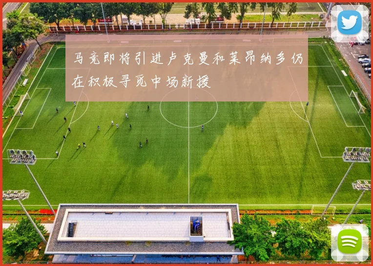 马竞即将引进卢克曼和莱昂纳多仍在积极寻觅中场新援