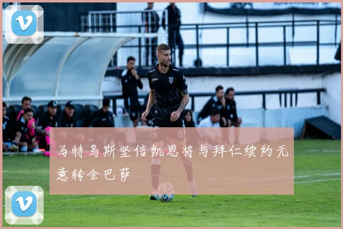 马特乌斯坚信凯恩将与拜仁续约无意转会巴萨