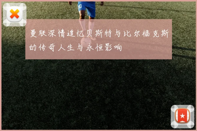 曼联深情追忆贝斯特与比尔福克斯的传奇人生与永恒影响