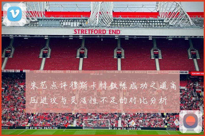 朱艺点评穆斯卡特教练成功之道高压进攻与灵活性不足的对比分析