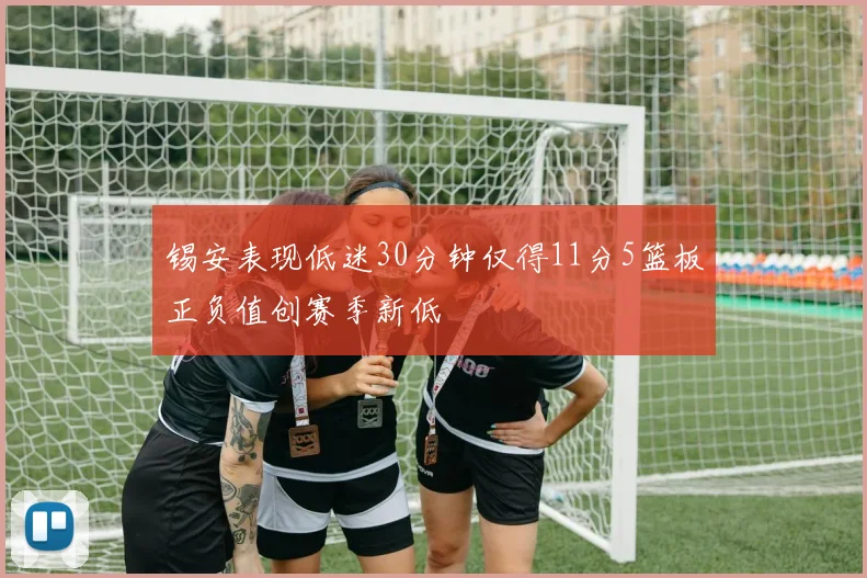 锡安表现低迷30分钟仅得11分5篮板正负值创赛季新低