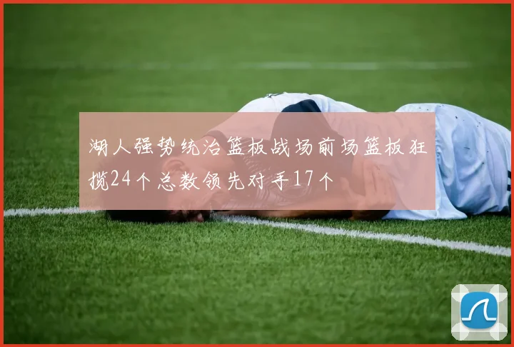 湖人强势统治篮板战场前场篮板狂揽24个总数领先对手17个