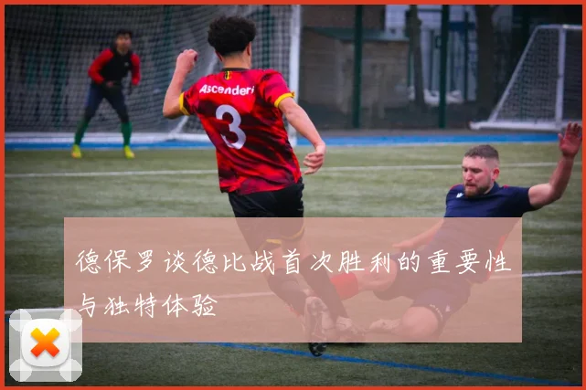 德保罗谈德比战首次胜利的重要性与独特体验