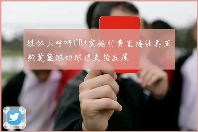 媒体人呼吁CBA实施付费直播让真正热爱篮球的球迷支持发展