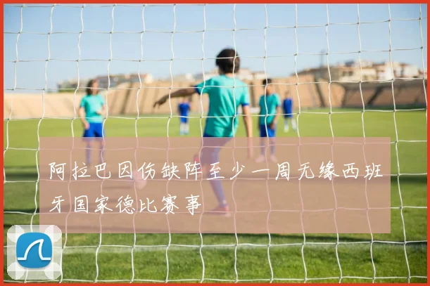 阿拉巴因伤缺阵至少一周无缘西班牙国家德比赛事