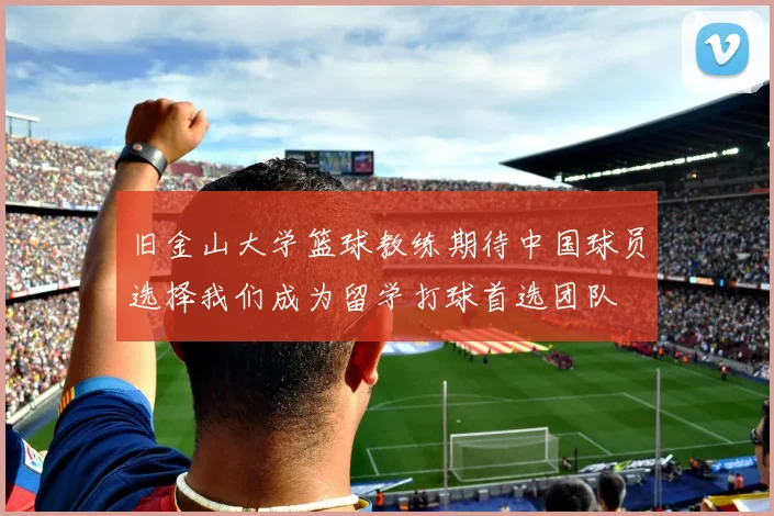 旧金山大学篮球教练期待中国球员选择我们成为留学打球首选团队