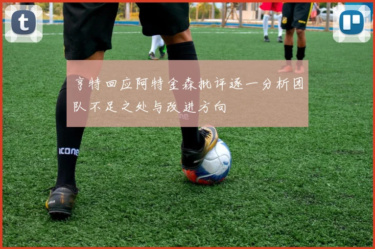 亨特回应阿特金森批评逐一分析团队不足之处与改进方向