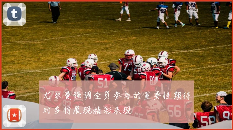 尤尔曼强调全员参与的重要性期待对多特展现精彩表现