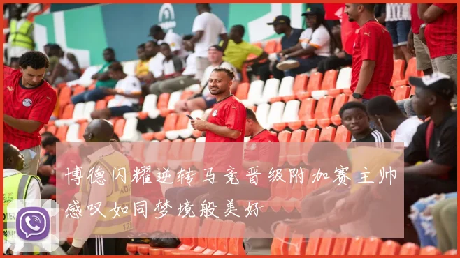 博德闪耀逆转马竞晋级附加赛主帅感叹如同梦境般美好