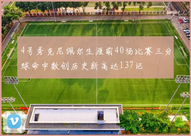 4号秀克尼佩尔生涯前40场比赛三分球命中数创历史新高达137记