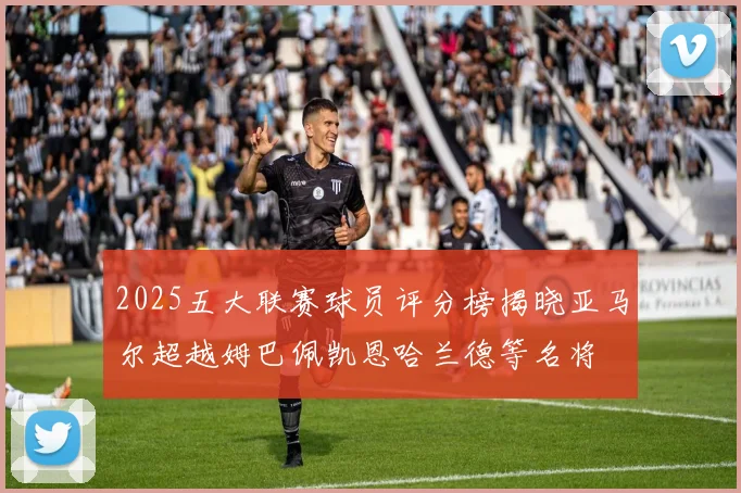 2025五大联赛球员评分榜揭晓亚马尔超越姆巴佩凯恩哈兰德等名将