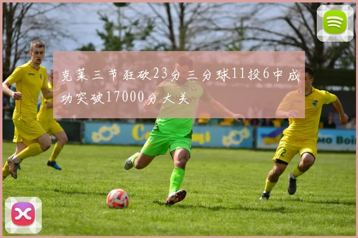 克莱三节狂砍23分三分球11投6中成功突破17000分大关