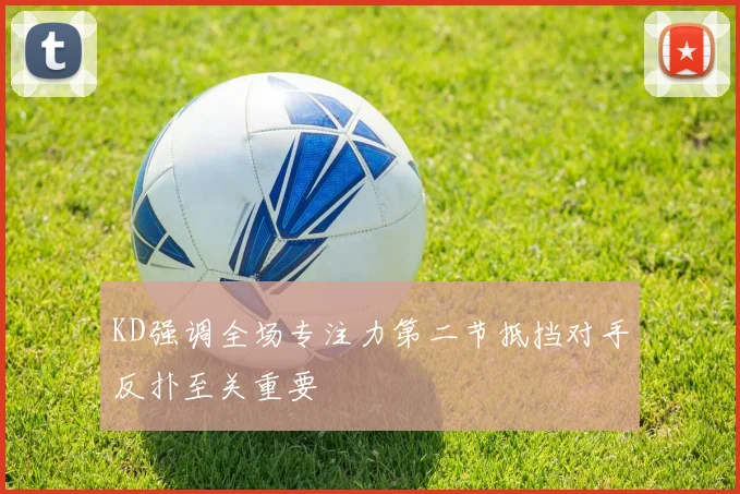 KD强调全场专注力第二节抵挡对手反扑至关重要