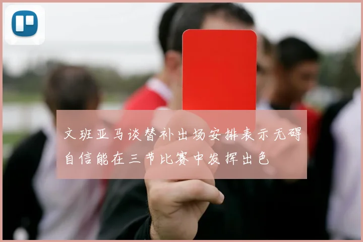 文班亚马谈替补出场安排表示无碍自信能在三节比赛中发挥出色